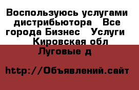 Воспользуюсь услугами дистрибьютора - Все города Бизнес » Услуги   . Кировская обл.,Луговые д.